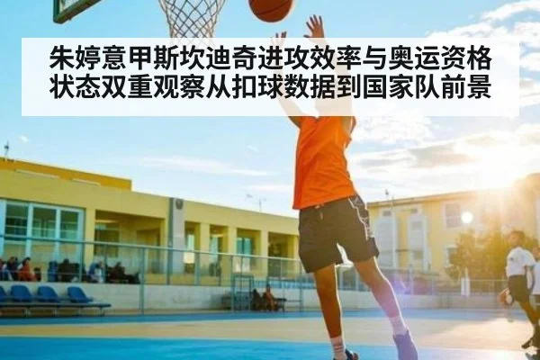 朱婷意甲斯坎迪奇进攻效率与奥运资格状态双重观察从扣球数据到国家队前景
