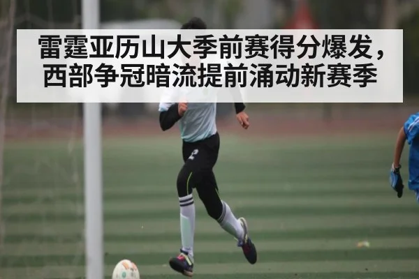 雷霆亚历山大季前赛得分爆发，西部争冠暗流提前涌动新赛季